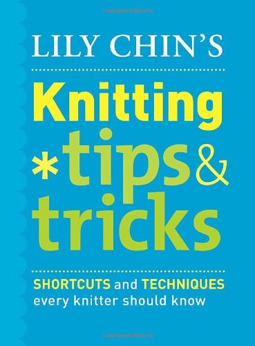 Lily Chins Knitting Tips Tricks Shortcuts And Techniques Every Knitter Should Know Lily Chin