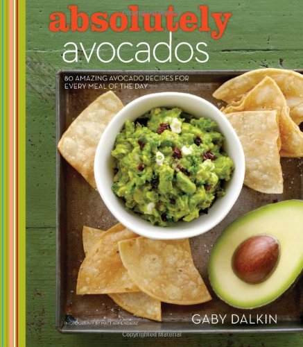 Absolutely Avocados Amazing Avocado Recipes For Every Meal Of The Day 1st Edition Gaby Dalkin