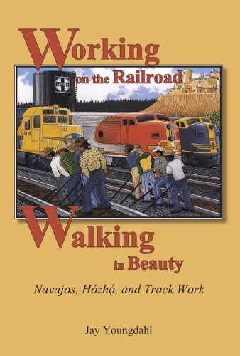 Working On The Railroad Walking In Beauty Navajos Hozho And Track Work 1st Edition Jay Youngdahl