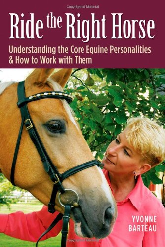 Ride The Right Horse Understanding The Core Equine Personalities How To Work With Them Yvonne Barteau