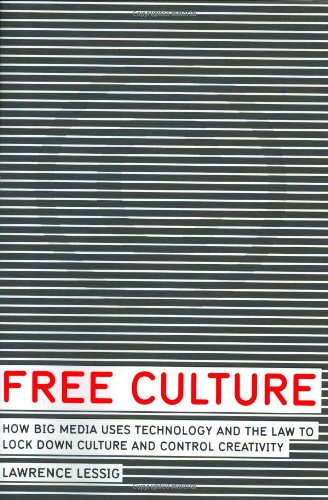 Free Culture How Big Media Uses Technology And The Law To Lock Down Culture And Control Creativity Lawrence Lessig