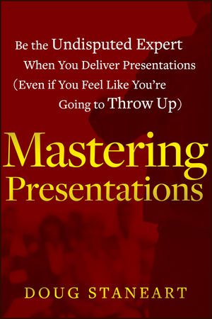 Mastering Presentations Be The Undisputed Expert When You Deliver Presentations 1st Edition Doug Staneart