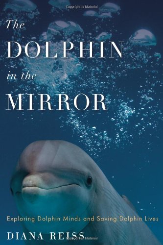 The Dolphin In The Mirror Exploring Dolphin Minds And Saving Dolphin Lives 1st Edition Diana Reiss