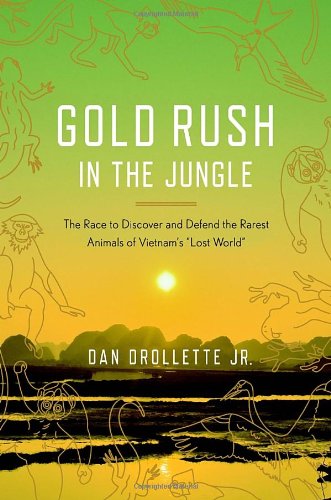 Gold Rush In The Jungle The Race To Discover And Defend The Rarest Animals Of Vietnams Lost Worldquot 1st Edition Dan Drollette Jr