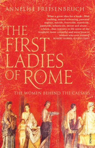 First Ladies Of Rome The Women Behind The Caesars Annelise Freisenbruch