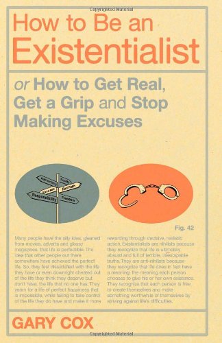 How To Be An Existentialist Or How To Get Real Get A Grip And Stop Making Excuses 1st Edition Gary Cox