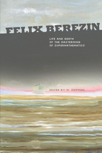 Felix Berezin Life And Death Of The Mastermind Of Supermathematics 1st Edition Misha Shifman