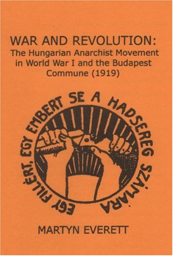 War And Revolution The Hungarian Anarchist Movement In World War I And The Budapest Commune 1919 Pmplt Martyn Everett