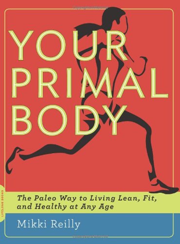 Your Primal Body The Paleo Way To Living Lean Fit And Healthy At Any Age 1st Edition Mikki Reilly