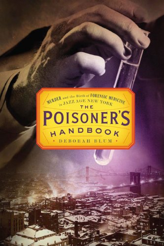 The Poisoners Handbook Murder And The Birth Of Forensic Medicine In Jazz Age New York First Edition Deborah Blum