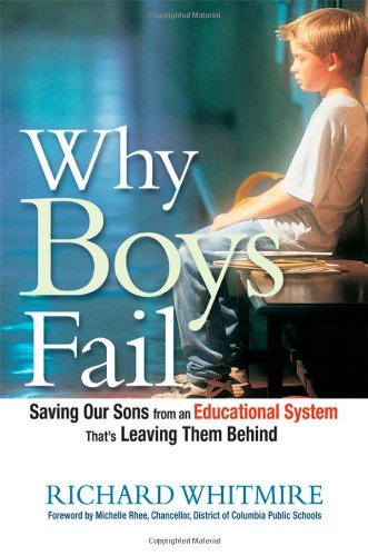 Why Boys Fail Saving Our Sons From An Educational System Thats Leaving Them Behind 1st Edition Richard Whitmire