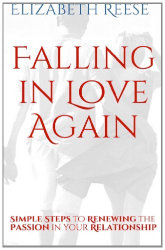 Falling In Love Again Simple Steps To Renewing The Passion In Your Relationship Elizabeth Reese