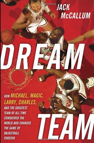 Dream Team How Michael Magic Larry Charles And The Greatest Team Of All Time Conquered The World And Changed The Game Of Basketball Forever Jack Mccallum