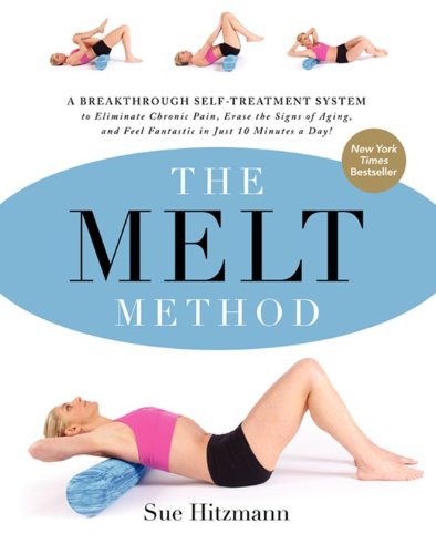 The Melt Method A Breakthrough Selftreatment System To Eliminate Chronic Pain Erase The Signs Of Aging And Feel Fantastic In Just 10 Minutes A Day Sue Hitzmann