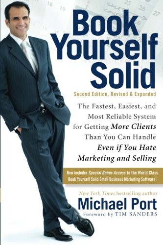 Book Yourself Solid The Fastest Easiest And Most Reliable System For Getting More Clients Than You Can Handle Even If You Hate Marketing And Selling 2nd Edition Michael Port