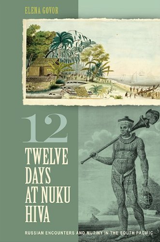 Twelve Days At Nuku Hiva Russian Encounters And Mutiny In The South Pacific 1st Edition Elena Govor