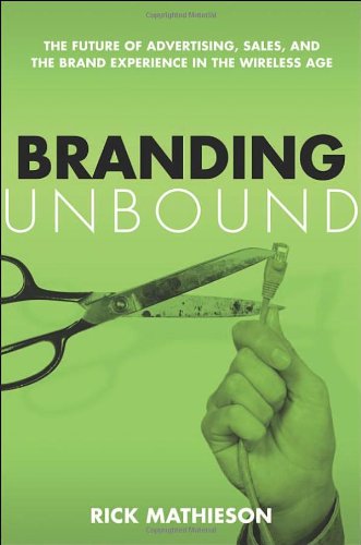 Branding Unbound The Future Of Advertising Sales And The Brand Experience In The Wireless Age Rick Mathieson