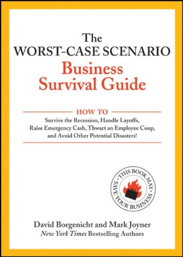 The Worstcase Scenario Business Survival Guide How To Survive The Recession Handle Layoffsraise Emergency Cash Thwart An Employee Coupand Avoid Other Potential Disasters 1st Edition David Borgenicht