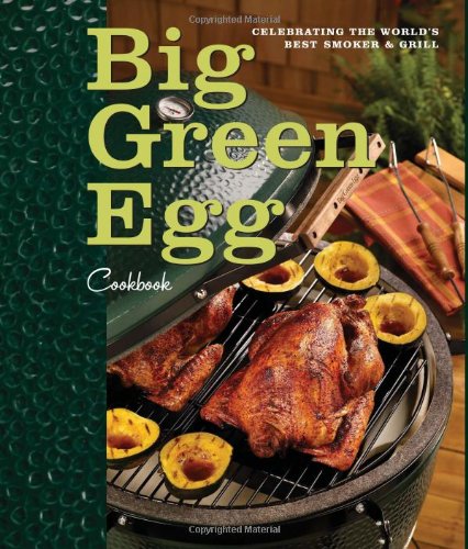 Big Green Egg Cookbook Celebrating The Worlds Best Smoker And Grill Big Green Egg