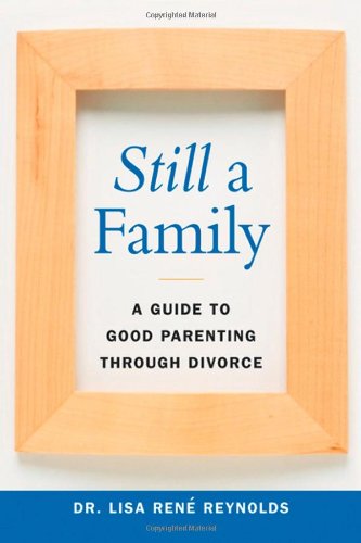 Still A Family A Guide To Good Parenting Through Divorce Lisa Rene Reynolds Md