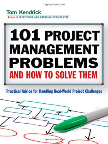 101 Project Management Problems And How To Solve Them Practical Advice For Handling Realworld Project Challenges Tom Kendrick