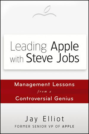 Leading Apple With Steve Jobs Management Lessons From A Controversial Genius 1st Edition Jay Elliot