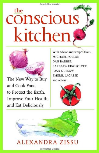 The Conscious Kitchen The New Way To Buy And Cook Food To Protect The Earth Improve Your Health And Eat Deliciously 1st Edition Alexandra Zissu