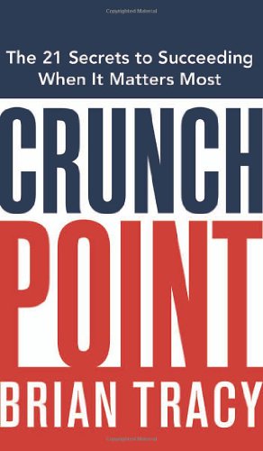 Crunch Point The 21 Secrets To Succeeding When It Matters Most Brian Tracy