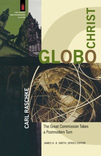 Globochrist The Great Commission Takes A Postmodern Turn Carl Raschke