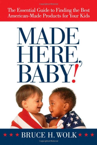 Made Here Baby The Essential Guide To Finding The Best Americanmade Products For Your Kids 1st Edition Bruce H Wolk