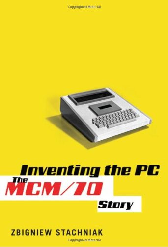 Inventing The Pc The Mcm70 Story Zbigniew Stachniak
