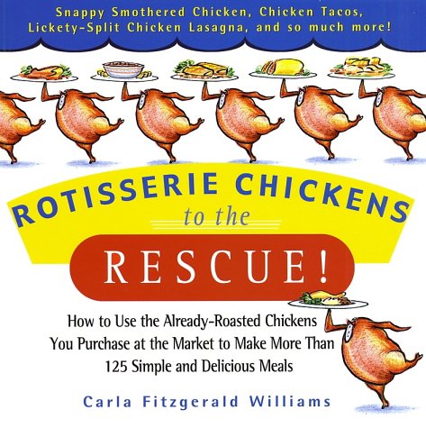 Rotisserie Chickens To The Rescue How To Use The Alreadyroasted Chickens You Purchase At The Market To Make Than More 125 Simple And Delicious Meals 1st Edition Carla Fitzgerald Williams