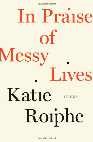 In Praise Of Messy Lives Katie Roiphe