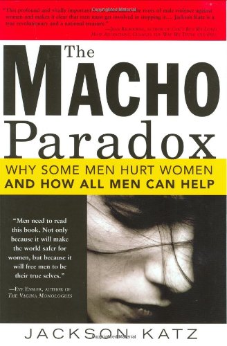 The Macho Paradox Why Some Men Hurt Women And And How All Men Can Help Jackson Katz