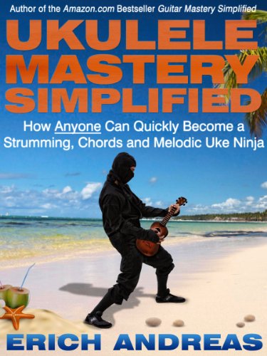 Ukulele Mastery Simplified How Anyone Can Quickly Become A Strumming Chords And Melodic Uke Ninja 1st Erich Andreas