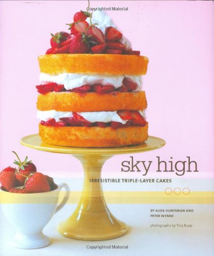 Sky High Irresistible Triplelayer Cakes Alisa Huntsman Peter Wynne