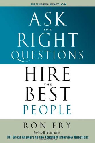 Ask The Right Questions Hire The Best People Revised Ronald W Fry