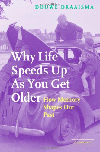 Why Life Speeds Up As You Get Older How Memory Shapes Our Past 1st Edition Douwe Draaisma