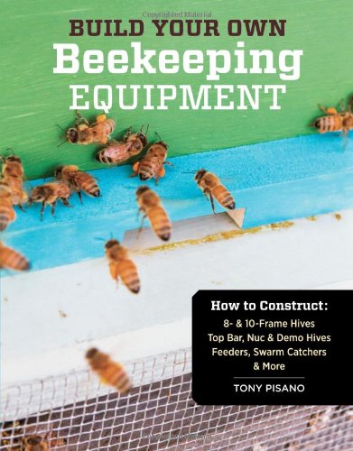 Build Your Own Beekeeping Equipment How To Construct 8 10frame Hives Top Bar Nuc Demo Hives Feeders Swarm Catchers More Tony Pisano