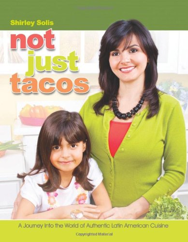 Not Just Tacos A Journey Into The World Of Authentic Latin American Cuisine First Shirley Solis
