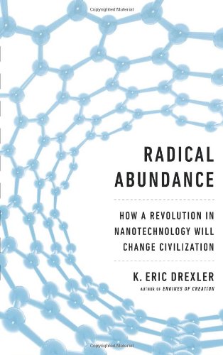 Radical Abundance How A Revolution In Nanotechnology Will Change Civilization First Edition Us First Printing K Eric Drexler