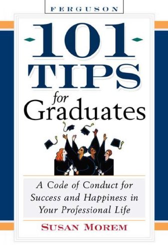 101 Tips For Graduates A Code Of Conduct For Success And Happiness In Your Professional Life Susan Morem
