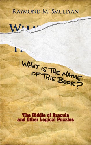 What Is The Name Of This Book The Riddle Of Dracula And Other Logical Puzzles Unabridged Raymond M Smullyan