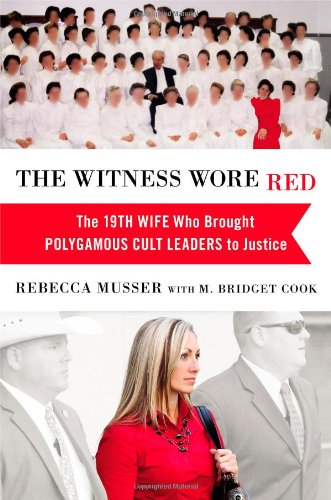 The Witness Wore Red The 19th Wife Who Brought Polygamous Cult Leaders To Justice Rebecca Musser