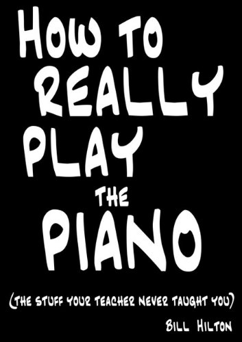 How To Really Play The Piano The Stuff Your Teacher Never Taught You Bill Hilton