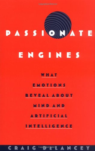 Passionate Engines What Emotions Reveal About The Mind And Artificial Intelligence Craig Delancey