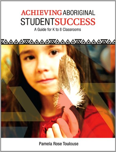 Achieving Aboriginal Student Success A Guide For K To 8 Classrooms Pamela Rose Toulouse