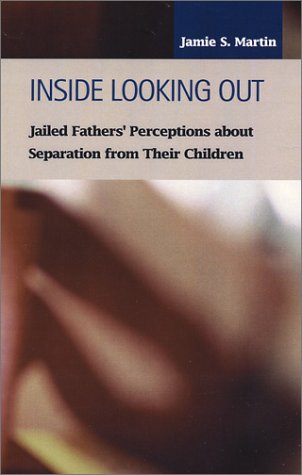 Inside Looking Out Jailed Fathers Perceptions About Separation From Their Children Jamie S Martin
