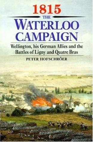 1815 The Waterloo Campaign Wellington His German Allies And The Battles Of Ligny And Quatre Bras Peter Hofschroer