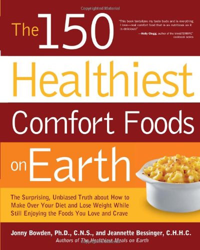 The 150 Healthiest Comfort Foods On Earth The Surprising Unbiased Truth About How To Make Over Your Diet And Lose Weight While Still Enjoying The Foods You Love And Crave Jonny Bowden Phd Cns
